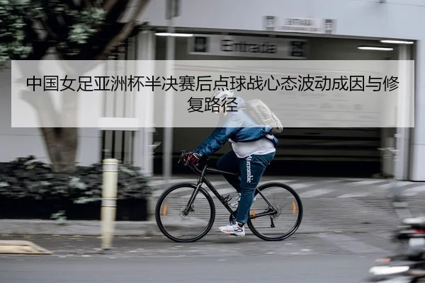 中国女足亚洲杯半决赛后点球战心态波动成因与修复路径